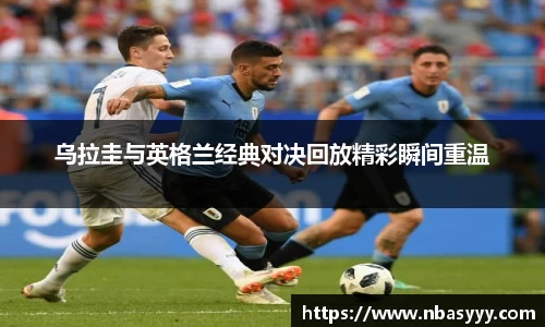 333体育乌拉圭与英格兰经典对决回放精彩瞬间重温